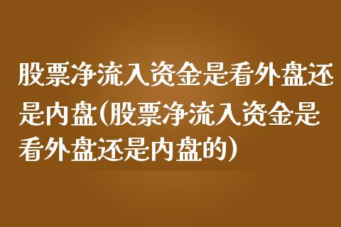 股票净流入资金是看外盘还是内盘(股票净流入资金是看外盘还是内盘的)_国际期货_第1张_期货直播室 股票净流入资金是看外盘还是内盘(股票净流入资金是看外盘还是内盘的)_https://www.zghnxxa.com_国际期货_第1张