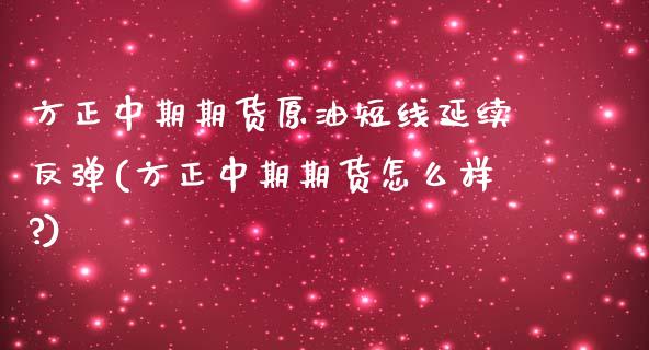 方正中期期货原油短线延续反弹(方正中期期货怎么样?)_国际期货_第1张_期货直播室 方正中期期货原油短线延续反弹(方正中期期货怎么样?)_https://www.zghnxxa.com_国际期货_第1张