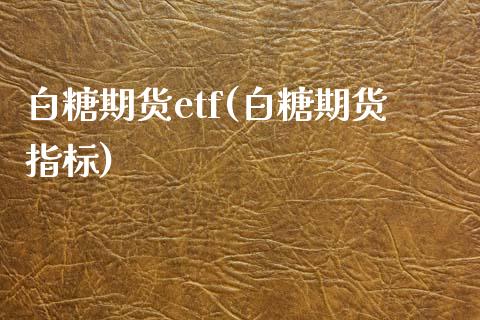 白糖期货etf(白糖期货指标)_内盘期货_第1张_期货直播室 白糖期货etf(白糖期货指标)_https://www.zghnxxa.com_内盘期货_第1张