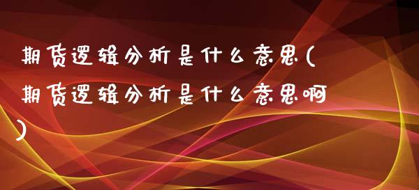 期货逻辑分析是什么意思(期货逻辑分析是什么意思啊)_https://www.zghnxxa.com_国际期货_第1张
