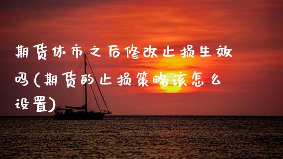 期货休市之后修改止损生效吗(期货的止损策略该怎么设置)_黄金期货_第1张_期货直播室 期货休市之后修改止损生效吗(期货的止损策略该怎么设置)_https://www.zghnxxa.com_黄金期货_第1张