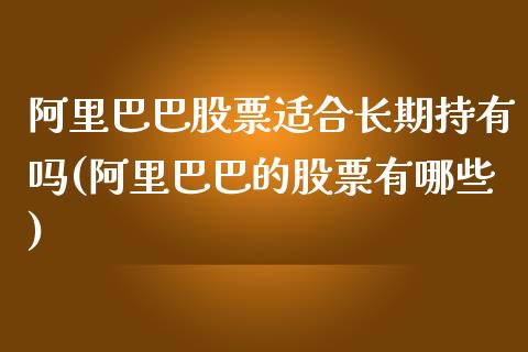 阿里巴巴股票适合长期持有吗(阿里巴巴的股票有哪些)_黄金期货_第1张_期货直播室 阿里巴巴股票适合长期持有吗(阿里巴巴的股票有哪些)_https://www.zghnxxa.com_黄金期货_第1张