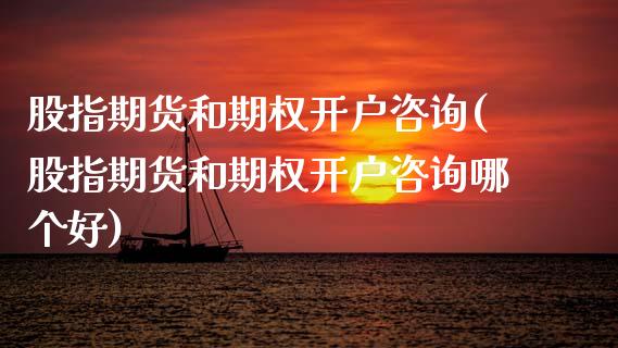 股指期货和期权开户咨询(股指期货和期权开户咨询哪个好)_https://www.zghnxxa.com_期货直播室_第1张