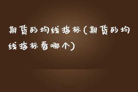 期货的均线指标(期货的均线指标看哪个)_https://www.zghnxxa.com_黄金期货_第1张