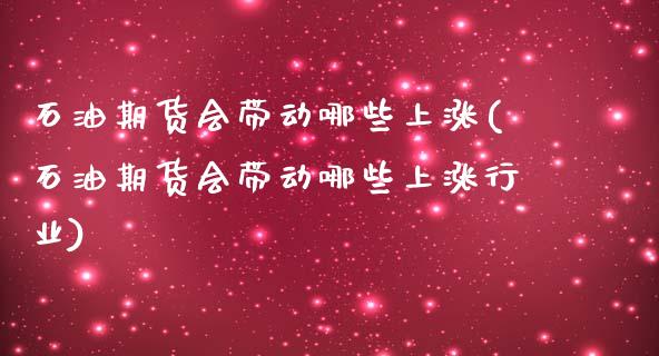 石油期货会带动哪些上涨(石油期货会带动哪些上涨行业)_内盘期货_第1张_期货直播室 石油期货会带动哪些上涨(石油期货会带动哪些上涨行业)_https://www.zghnxxa.com_内盘期货_第1张