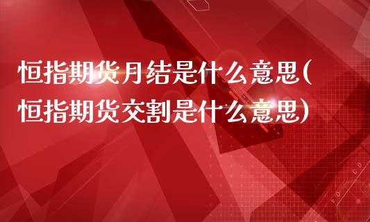 恒指期货月结是什么意思(恒指期货交割是什么意思)_国际期货_第1张_期货直播室 恒指期货月结是什么意思(恒指期货交割是什么意思)_https://www.zghnxxa.com_国际期货_第1张
