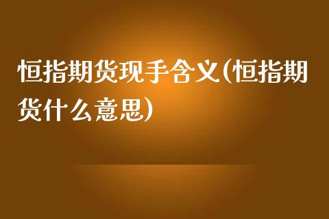 恒指期货现手含义(恒指期货什么意思)_黄金期货_第1张_期货直播室 恒指期货现手含义(恒指期货什么意思)_https://www.zghnxxa.com_黄金期货_第1张
