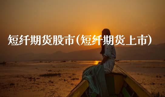 短纤期货股市(短纤期货上市)_https://www.zghnxxa.com_国际期货_第1张