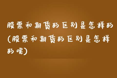 股票和期货的区别是怎样的(股票和期货的区别是怎样的呢)_内盘期货_第1张_期货直播室 股票和期货的区别是怎样的(股票和期货的区别是怎样的呢)_https://www.zghnxxa.com_内盘期货_第1张