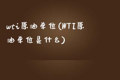 wti原油单位(WTI原油单位是什么)_https://www.zghnxxa.com_期货直播室_第1张