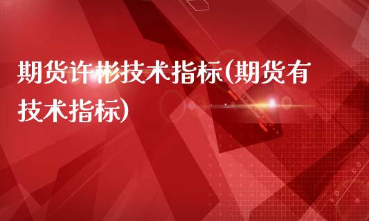 期货许彬技术指标(期货有技术指标)_内盘期货_第1张_期货直播室 期货许彬技术指标(期货有技术指标)_https://www.zghnxxa.com_内盘期货_第1张