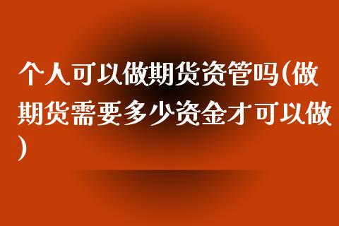 个人可以做期货资管吗(做期货需要多少资金才可以做)_https://www.zghnxxa.com_黄金期货_第1张