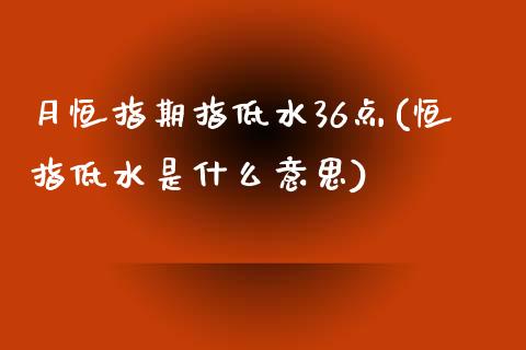 月恒指期指低水36点(恒指低水是什么意思)_黄金期货_第1张_期货直播室 月恒指期指低水36点(恒指低水是什么意思)_https://www.zghnxxa.com_黄金期货_第1张