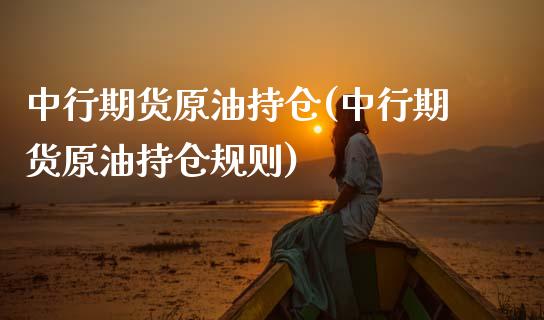 中行期货原油持仓(中行期货原油持仓规则)_https://www.zghnxxa.com_期货直播室_第1张