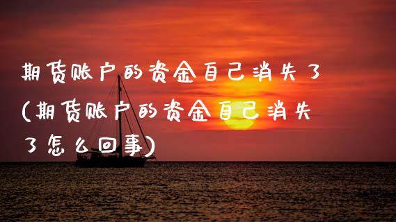 期货账户的资金自己消失了(期货账户的资金自己消失了怎么回事)_国际期货_第1张_期货直播室 期货账户的资金自己消失了(期货账户的资金自己消失了怎么回事)_https://www.zghnxxa.com_国际期货_第1张