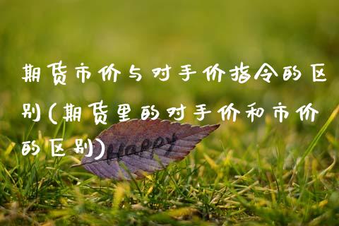 期货市价与对手价指令的区别(期货里的对手价和市价的区别)_https://www.zghnxxa.com_期货直播室_第1张