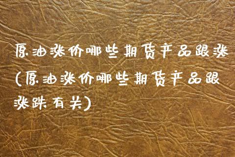 原油涨价哪些期货产品跟涨(原油涨价哪些期货产品跟涨跌有关)_内盘期货_第1张_期货直播室 原油涨价哪些期货产品跟涨(原油涨价哪些期货产品跟涨跌有关)_https://www.zghnxxa.com_内盘期货_第1张