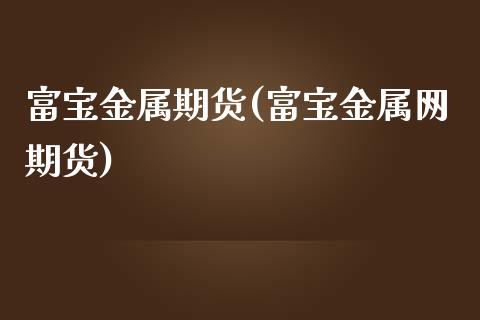 富宝金属期货(富宝金属网期货)_黄金期货_第1张_期货直播室 富宝金属期货(富宝金属网期货)_https://www.zghnxxa.com_黄金期货_第1张