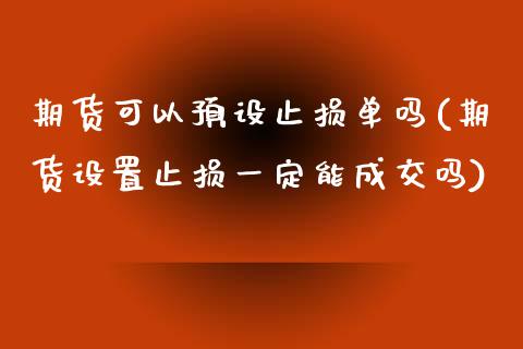 期货可以预设止损单吗(期货设置止损一定能成交吗)_https://www.zghnxxa.com_期货直播室_第1张