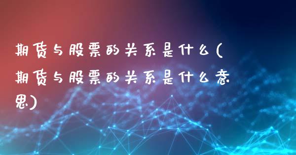 期货与股票的关系是什么(期货与股票的关系是什么意思)_内盘期货_第1张_期货直播室 期货与股票的关系是什么(期货与股票的关系是什么意思)_https://www.zghnxxa.com_内盘期货_第1张