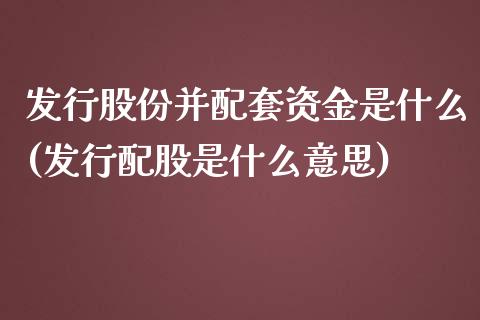发行股份并配套资金是什么(发行配股是什么意思)_内盘期货_第1张_期货直播室 发行股份并配套资金是什么(发行配股是什么意思)_https://www.zghnxxa.com_内盘期货_第1张