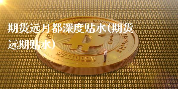 期货远月都深度贴水(期货远期贴水)_国际期货_第1张_期货直播室 期货远月都深度贴水(期货远期贴水)_https://www.zghnxxa.com_国际期货_第1张