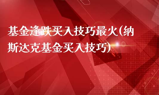 基金逢跌买入技巧最火(纳斯达克基金买入技巧)_期货直播室_第1张_期货直播室 基金逢跌买入技巧最火(纳斯达克基金买入技巧)_https://www.zghnxxa.com_期货直播室_第1张