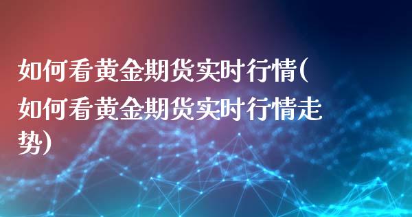 如何看黄金期货实时行情(如何看黄金期货实时行情走势)_内盘期货_第1张_期货直播室 如何看黄金期货实时行情(如何看黄金期货实时行情走势)_https://www.zghnxxa.com_内盘期货_第1张