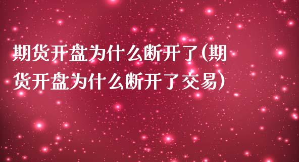 期货开盘为什么断开了(期货开盘为什么断开了交易)_https://www.zghnxxa.com_内盘期货_第1张
