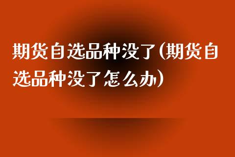 期货自选品种没了(期货自选品种没了怎么办)_黄金期货_第1张_期货直播室 期货自选品种没了(期货自选品种没了怎么办)_https://www.zghnxxa.com_黄金期货_第1张