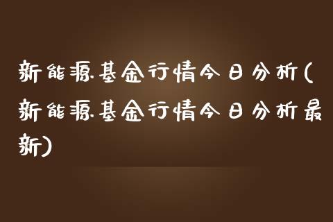 新能源基金行情今日分析(新能源基金行情今日分析最新)_https://www.zghnxxa.com_内盘期货_第1张