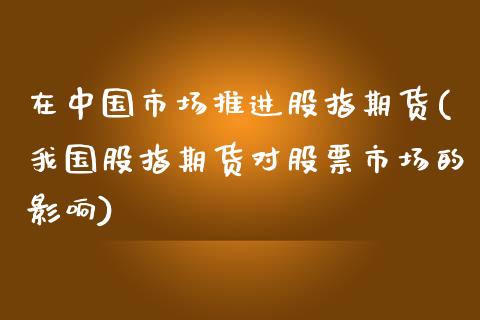 在中国市场推进股指期货(我国股指期货对股票市场的影响)_内盘期货_第1张_期货直播室 在中国市场推进股指期货(我国股指期货对股票市场的影响)_https://www.zghnxxa.com_内盘期货_第1张