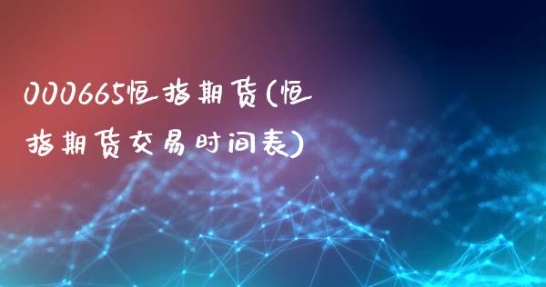 000665恒指期货(恒指期货交易时间表)_期货直播室_第1张_期货直播室 000665恒指期货(恒指期货交易时间表)_https://www.zghnxxa.com_期货直播室_第1张