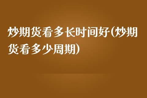 炒期货看多长时间好(炒期货看多少周期)_https://www.zghnxxa.com_内盘期货_第1张