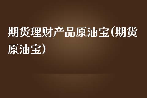 期货理财产品原油宝(期货原油宝)_期货直播室_第1张_期货直播室 期货理财产品原油宝(期货原油宝)_https://www.zghnxxa.com_期货直播室_第1张