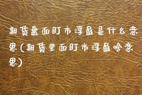 期货盘面盯市浮盈是什么意思(期货里面盯市浮盈啥意思)_期货直播室_第1张_期货直播室 期货盘面盯市浮盈是什么意思(期货里面盯市浮盈啥意思)_https://www.zghnxxa.com_期货直播室_第1张