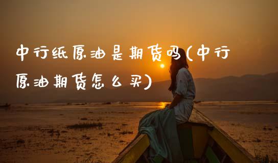 中行纸原油是期货吗(中行原油期货怎么买)_黄金期货_第1张_期货直播室 中行纸原油是期货吗(中行原油期货怎么买)_https://www.zghnxxa.com_黄金期货_第1张