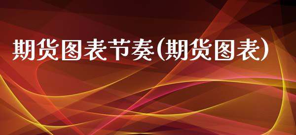 期货图表节奏(期货图表)_内盘期货_第1张_期货直播室 期货图表节奏(期货图表)_https://www.zghnxxa.com_内盘期货_第1张