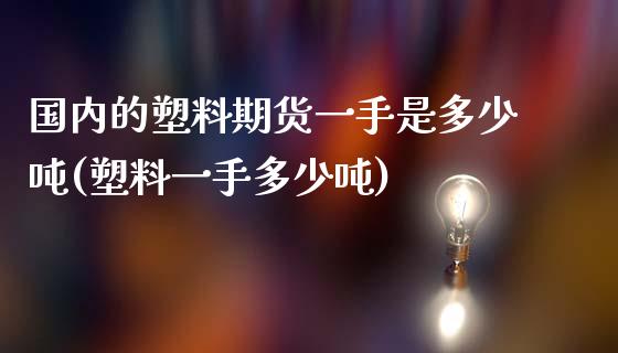 国内的塑料期货一手是多少吨(塑料一手多少吨)_https://www.zghnxxa.com_国际期货_第1张