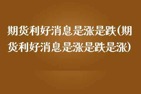 期货利好消息是涨是跌(期货利好消息是涨是跌是涨)_https://www.zghnxxa.com_黄金期货_第1张