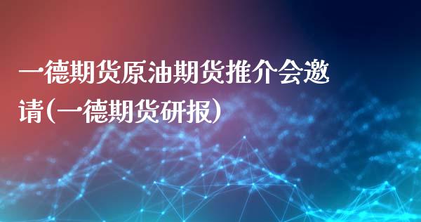 一德期货原油期货推介会邀请(一德期货研报)_期货直播室_第1张_期货直播室 一德期货原油期货推介会邀请(一德期货研报)_https://www.zghnxxa.com_期货直播室_第1张