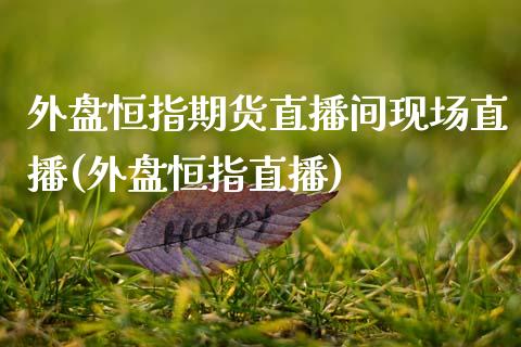 外盘恒指期货直播间现场直播(外盘恒指直播)_期货直播室_第1张_期货直播室 外盘恒指期货直播间现场直播(外盘恒指直播)_https://www.zghnxxa.com_期货直播室_第1张