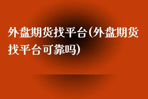 外盘期货找平台(外盘期货找平台可靠吗)_https://www.zghnxxa.com_国际期货_第1张