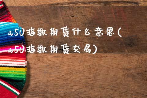 a50指数期货什么意思(a50指数期货交易)_内盘期货_第1张_期货直播室 a50指数期货什么意思(a50指数期货交易)_https://www.zghnxxa.com_内盘期货_第1张