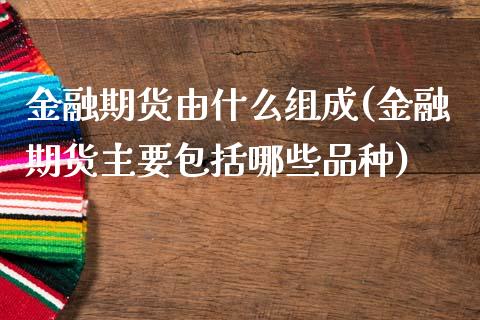 金融期货由什么组成(金融期货主要包括哪些品种)_黄金期货_第1张_期货直播室 金融期货由什么组成(金融期货主要包括哪些品种)_https://www.zghnxxa.com_黄金期货_第1张