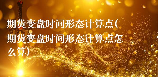 期货变盘时间形态计算点(期货变盘时间形态计算点怎么算)_https://www.zghnxxa.com_内盘期货_第1张