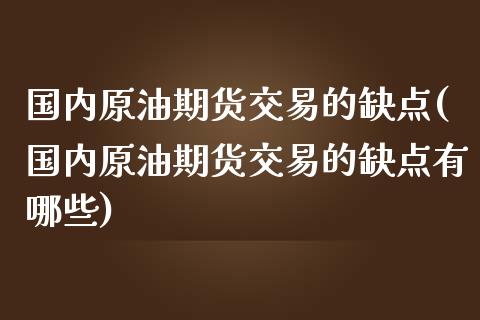 国内原油期货交易的缺点(国内原油期货交易的缺点有哪些)_https://www.zghnxxa.com_黄金期货_第1张