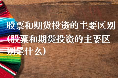 股票和期货投资的主要区别(股票和期货投资的主要区别是什么)_黄金期货_第1张_期货直播室 股票和期货投资的主要区别(股票和期货投资的主要区别是什么)_https://www.zghnxxa.com_黄金期货_第1张