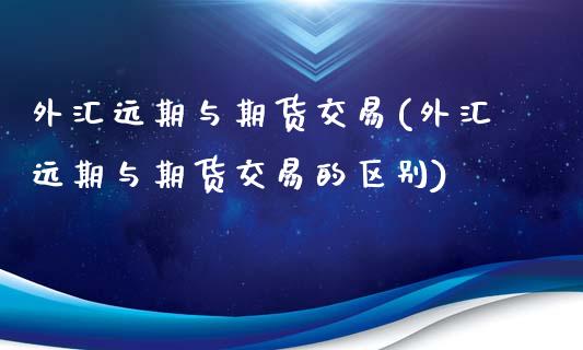 外汇远期与期货交易(外汇远期与期货交易的区别)_https://www.zghnxxa.com_期货直播室_第1张