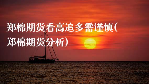 郑棉期货看高追多需谨慎(郑棉期货分析)_https://www.zghnxxa.com_国际期货_第1张
